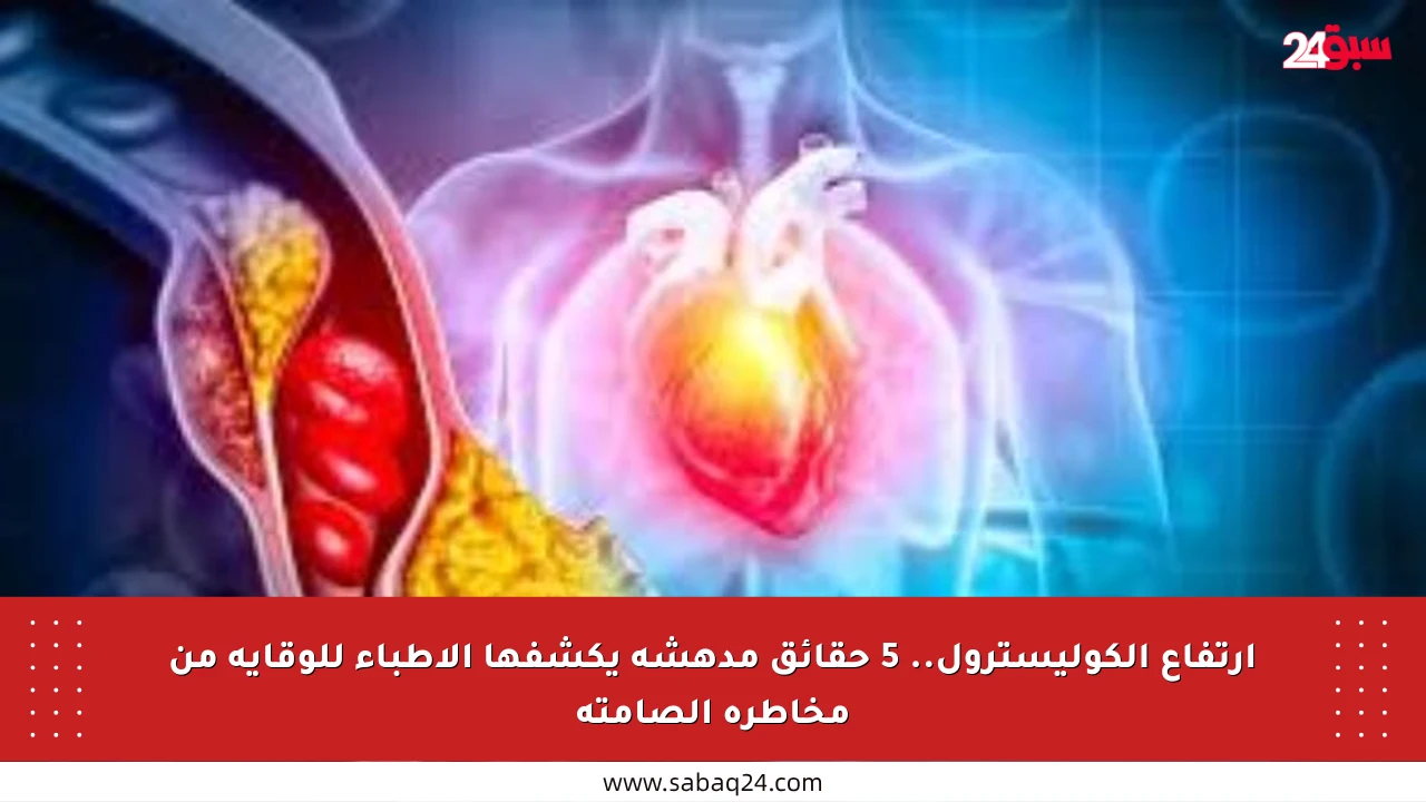 ارتفاع الكوليسترول.. 5 حقائق مدهشة يكشفها الأطباء للوقاية من مخاطره الصامتة